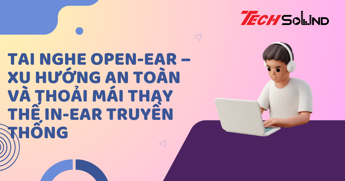 Tai nghe open-ear – Xu hướng an toàn và thoải mái thay thế in-ear truyền thống