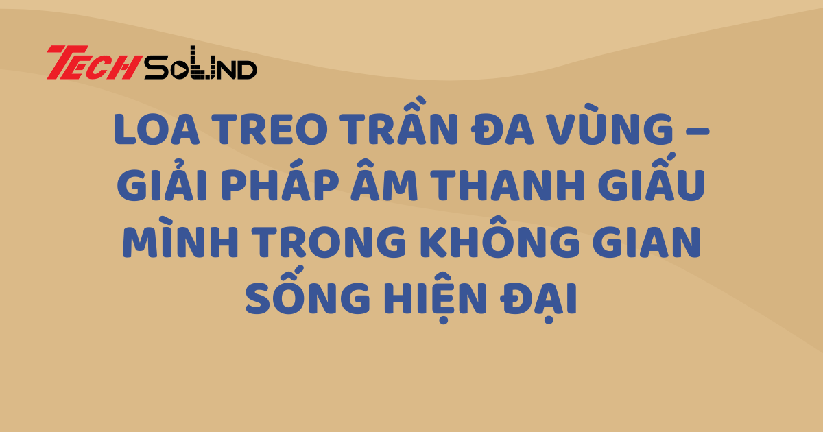 Loa treo trần đa vùng – Giải pháp âm thanh giấu mình trong không gian sống hiện đại