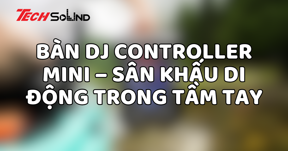 Bàn DJ controller mini – Sân khấu di động trong tầm tay