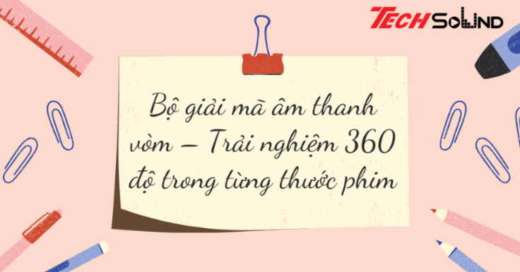 Bộ giải mã âm thanh vòm – Trải nghiệm 360 độ trong từng thước phim