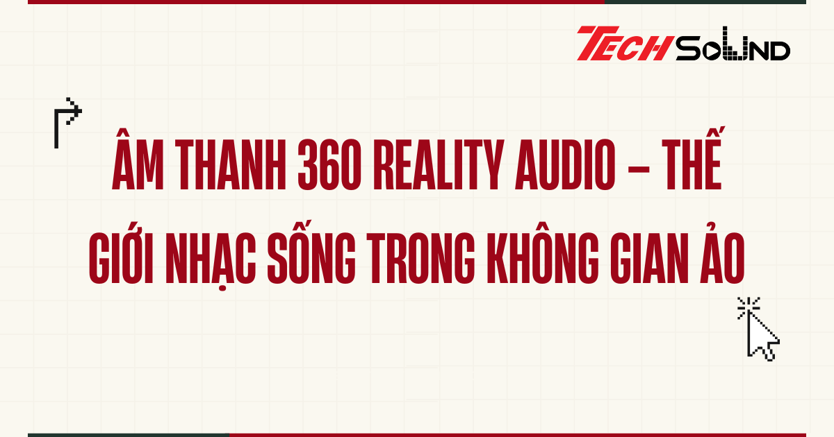Âm thanh 360 Reality Audio – Thế giới nhạc sống trong không gian ảo