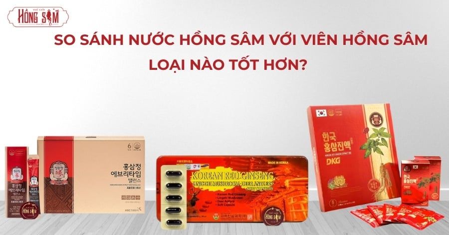 Nước Hồng Sâm và viên Hồng Sâm thì loại nào tốt hơn?
