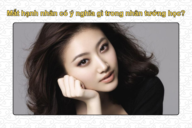 Mắt hạnh nhân có ý nghĩa gì trong nhân tướng học?