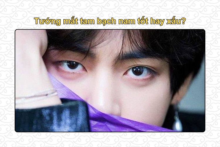Tướng mắt tam bạch nam tốt hay xấu