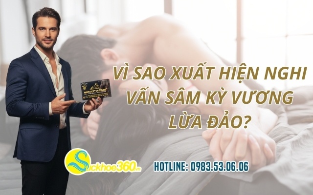 Vì sao xuất hiện nghi vấn Sâm Kỳ Vương lừa đảo?