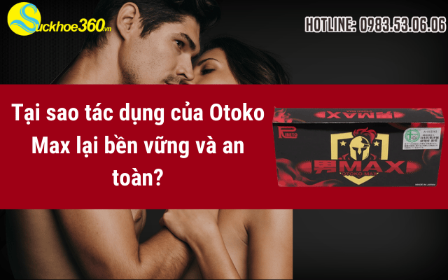 Tại sao tác dụng của Otoko Max lại bền vững và an toàn?