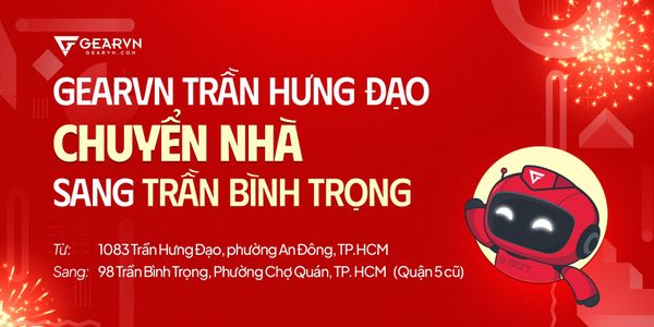 Ưu đãi Chuyển Nhà - Showroom Gearvn Trần Bình Trọng