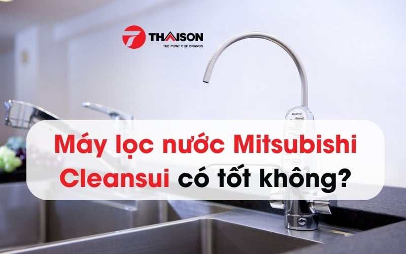 Máy lọc nước Mitsubishi Cleansui có tốt không?