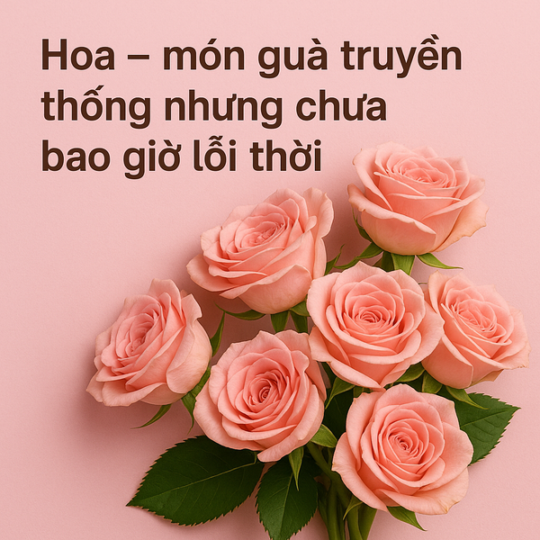 Hoa – món quà truyền thống nhưng chưa bao giờ lỗi thời