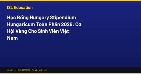Học Bổng Hungary Stipendium Hungaricum Toàn Phần 2026: Cơ Hội Vàng Cho Sinh Viên Việt Nam