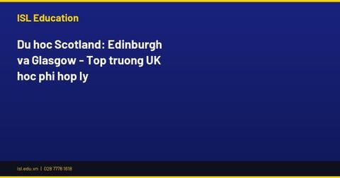 Du học Scotland: Edinburgh và Glasgow - Top trường UK học phí hợp lý