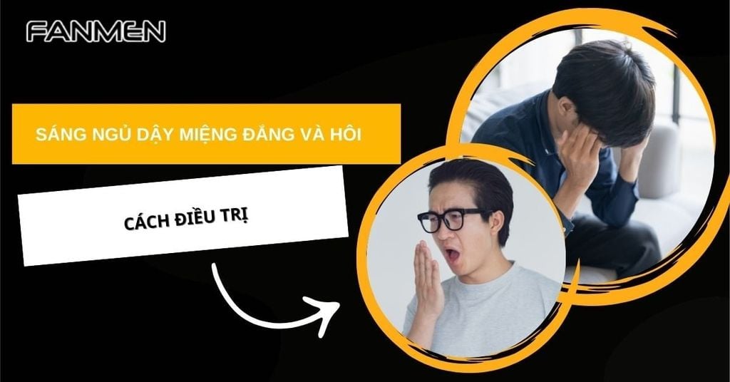 Sáng ngủ dậy miệng đắng và hôi