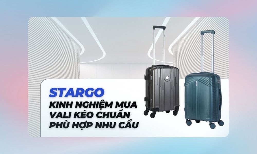 Kinh nghiệm mua vali kéo chuẩn phù hợp nhu cầu (Ảnh: Stargo.vn)