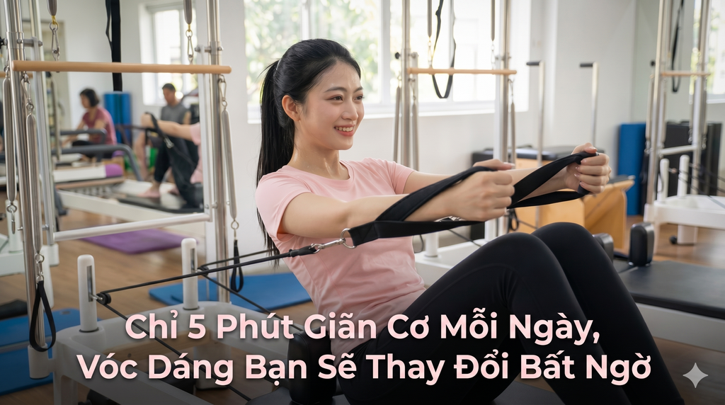 Chỉ 5 Phút Giãn Cơ Mỗi Ngày, Vóc Dáng Bạn Sẽ Thay Đổi Bất Ngờ