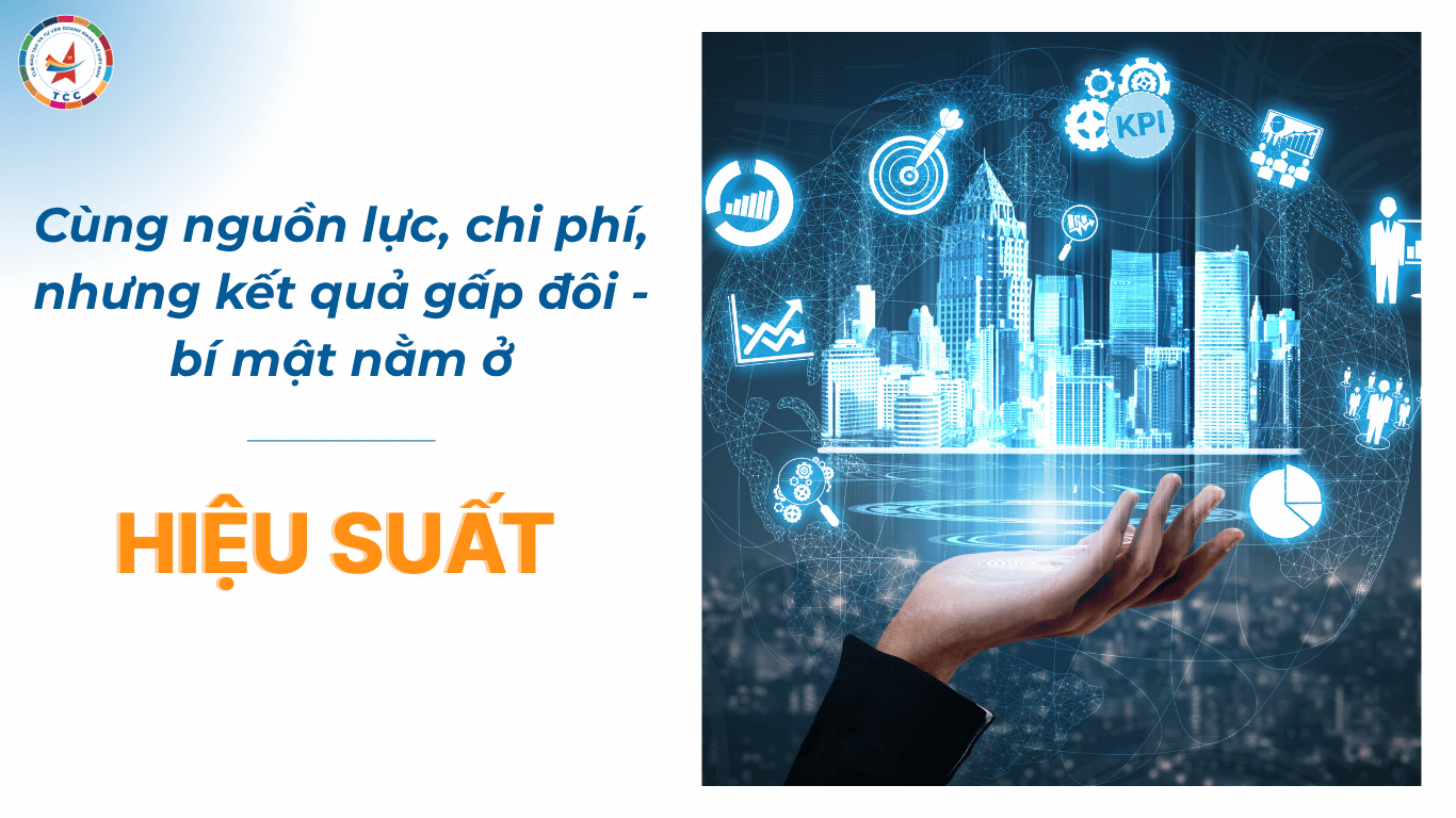 Cùng nguồn lực, chi phí, nhưng kết quả gấp đôi — bí mật nằm ở  hiệu suất