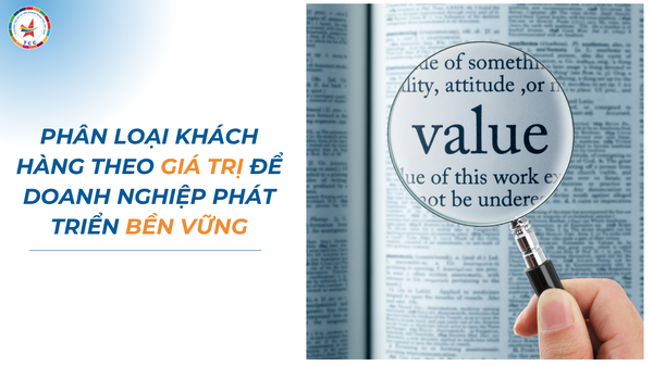PHÂN LOẠI KHÁCH HÀNG THEO GIÁ TRỊ ĐỂ DOANH NGHIỆP PHÁT TRIỂN BỀN VỮNG
