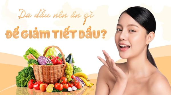 Da dầu nên ăn gì để giảm tiết dầu