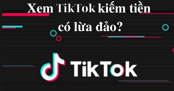 Sự thật về việc kiếm tiền trên TikTok bằng cách xem video