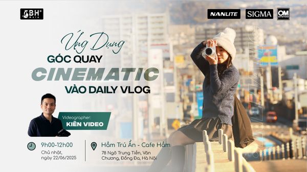 Workshop Ứng dụng góc quay Cinematic vào Daily Vlog