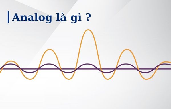 Analog là gì? Điểm khác biệt giữa Analog và Digital