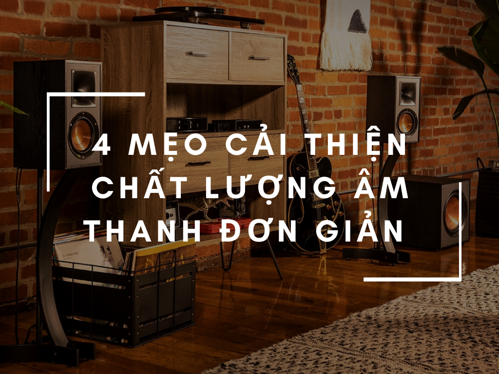 4 mẹo cải thiện chất lượng âm thanh đơn giản có thể bạn chưa biết