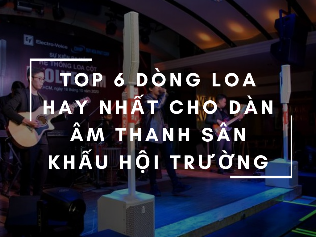 TOP 6 dòng loa hay nhất cho dàn âm thanh sân khấu hội trường