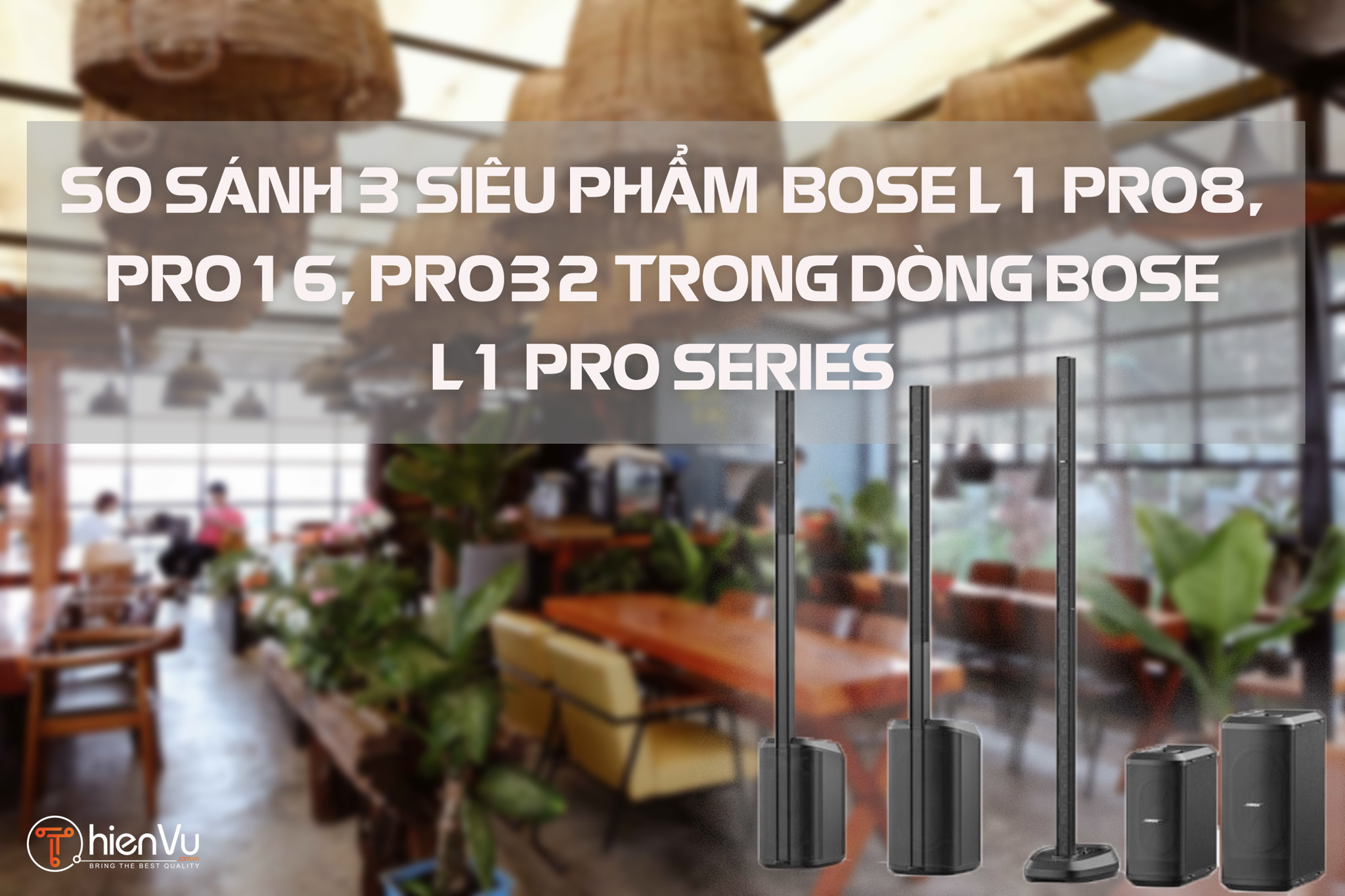 So Sánh & Đánh Giá TOP 3 Siêu Phẩm Loa BOSE L1 PRO 8 16 & 32 Series
