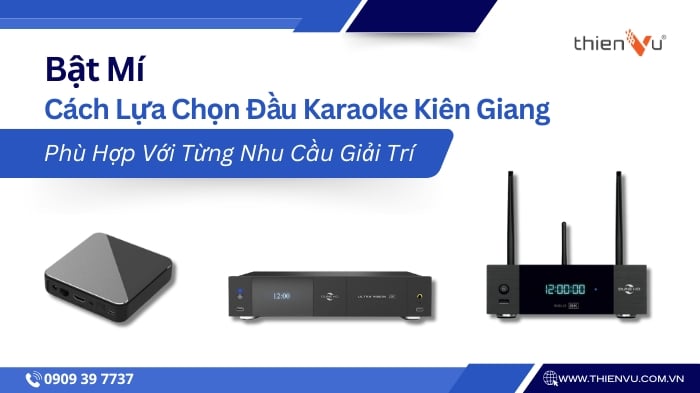 Bật Mí Cách Lựa Chọn Đầu Karaoke Kiên Giang Phù Hợp Với Từng Nhu Cầu Giải Trí
