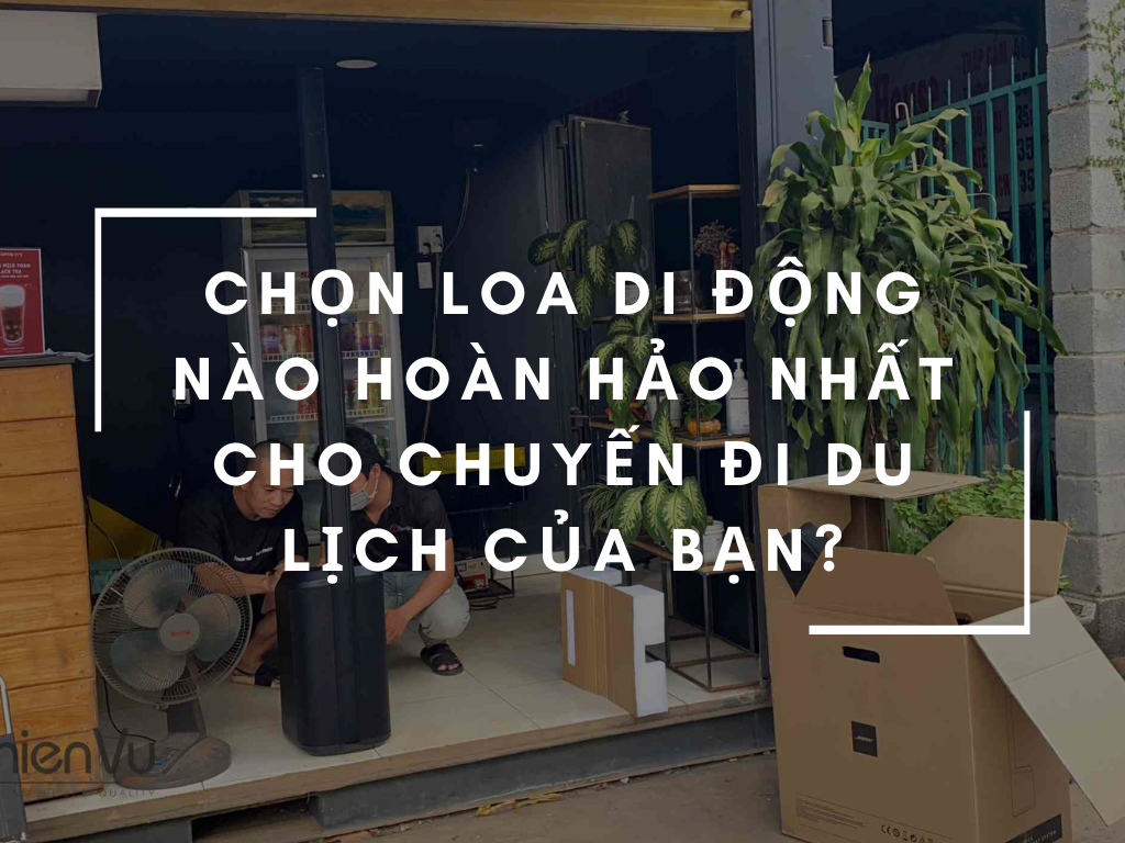 Chọn Loa Di Động Nào Hoàn Hảo Nhất Cho Chuyến Đi Du Lịch Của Bạn?