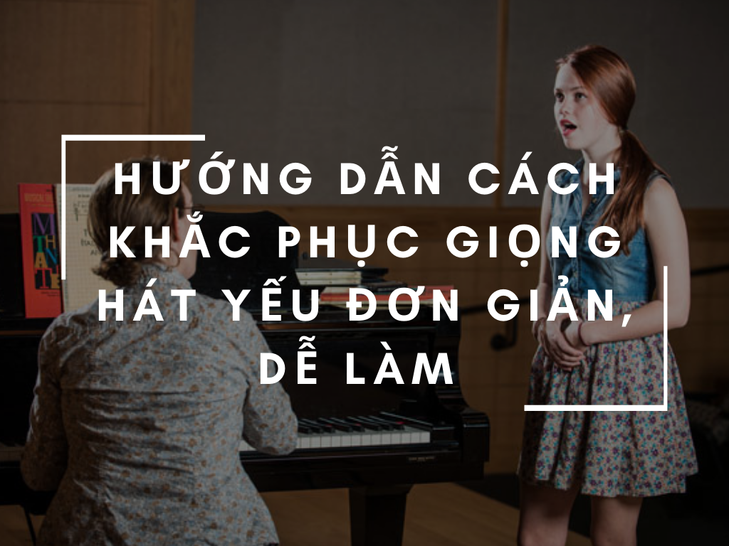 Hướng dẫn cách khắc phục giọng hát yếu đơn giản dễ làm
