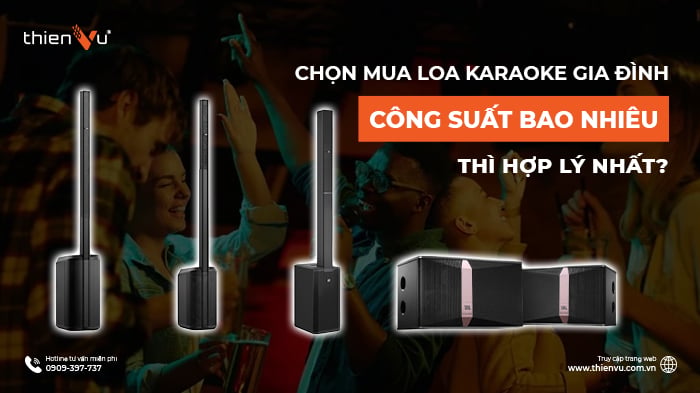 Chọn Mua Loa Karaoke Gia Đình Công Suất Bao Nhiêu Thì Hợp Lý Nhất