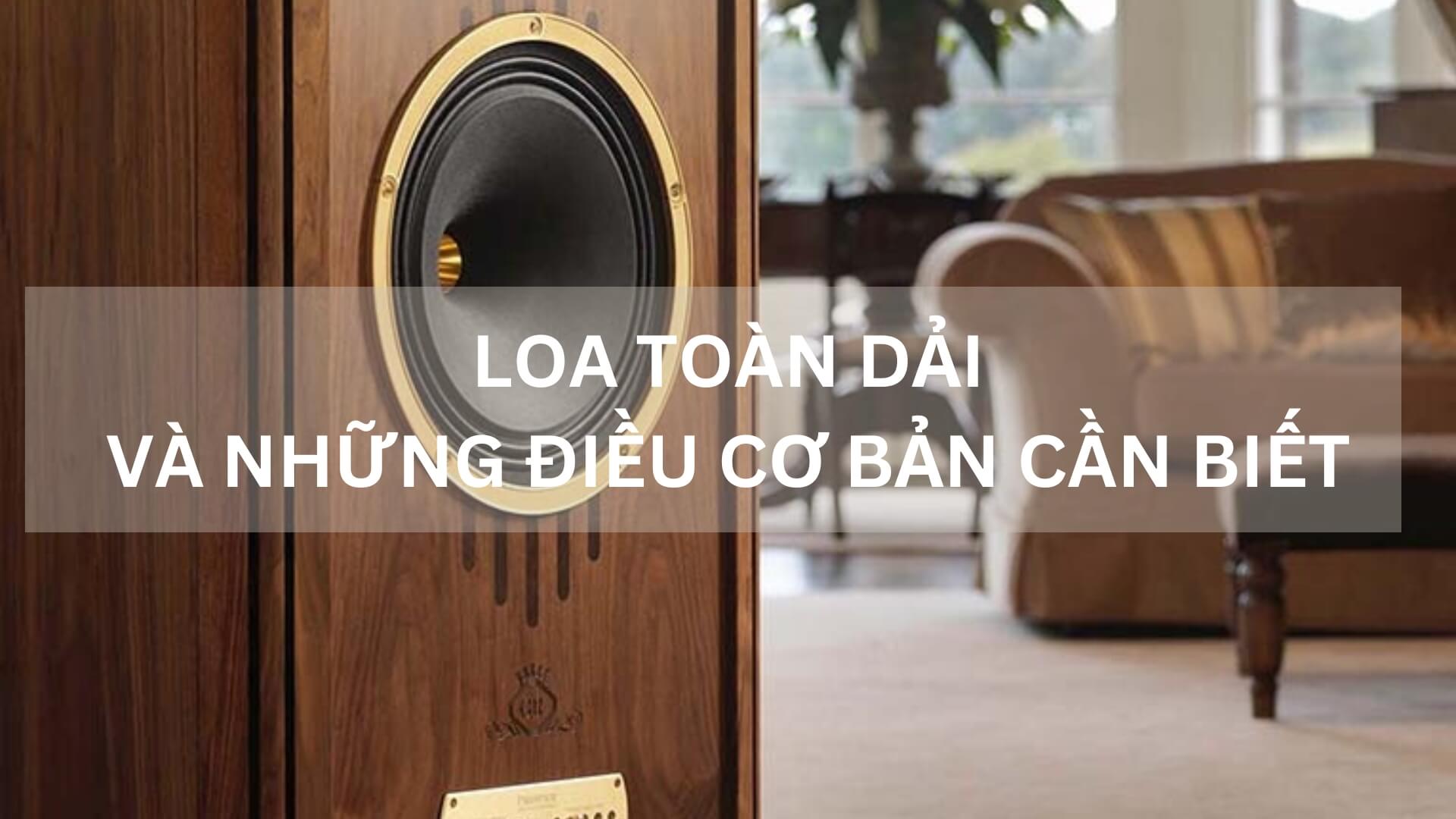 Loa Toàn Dải Và Những Điều Cơ Bản Cần Biết