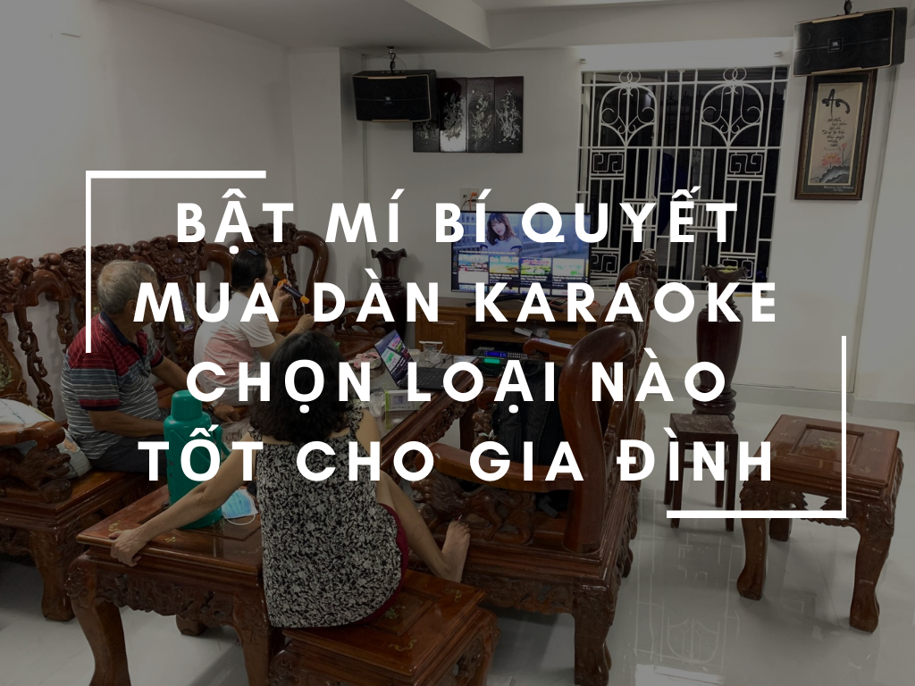 Khi Mua Dàn Karaoke Gia Đình Nên Chọn Loại Nào Tốt?