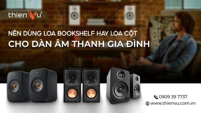 Nên Dùng Loa Bookshelf Hay Loa Cột Cho Dàn Âm Thanh Gia Đình