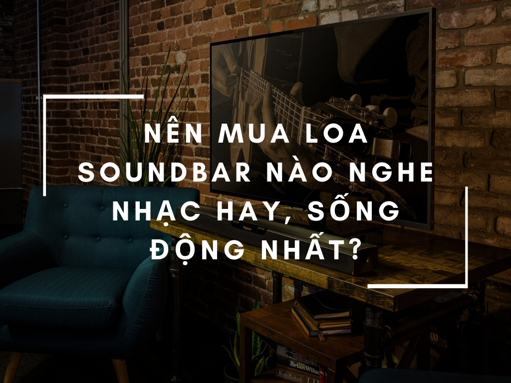 Xu Hướng Loa SoundBar Mới 2021, Chọn Loa Nào Nghe Nhạc Hay?