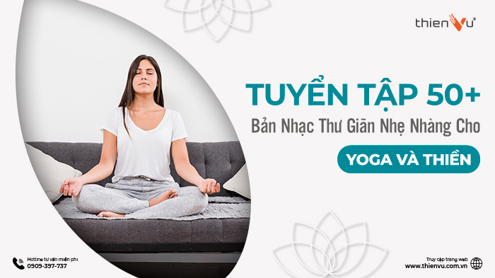 Tuyển Tập 50+ Bản Nhạc Thư Giãn Nhẹ Nhàng Cho Yoga Và Thiền