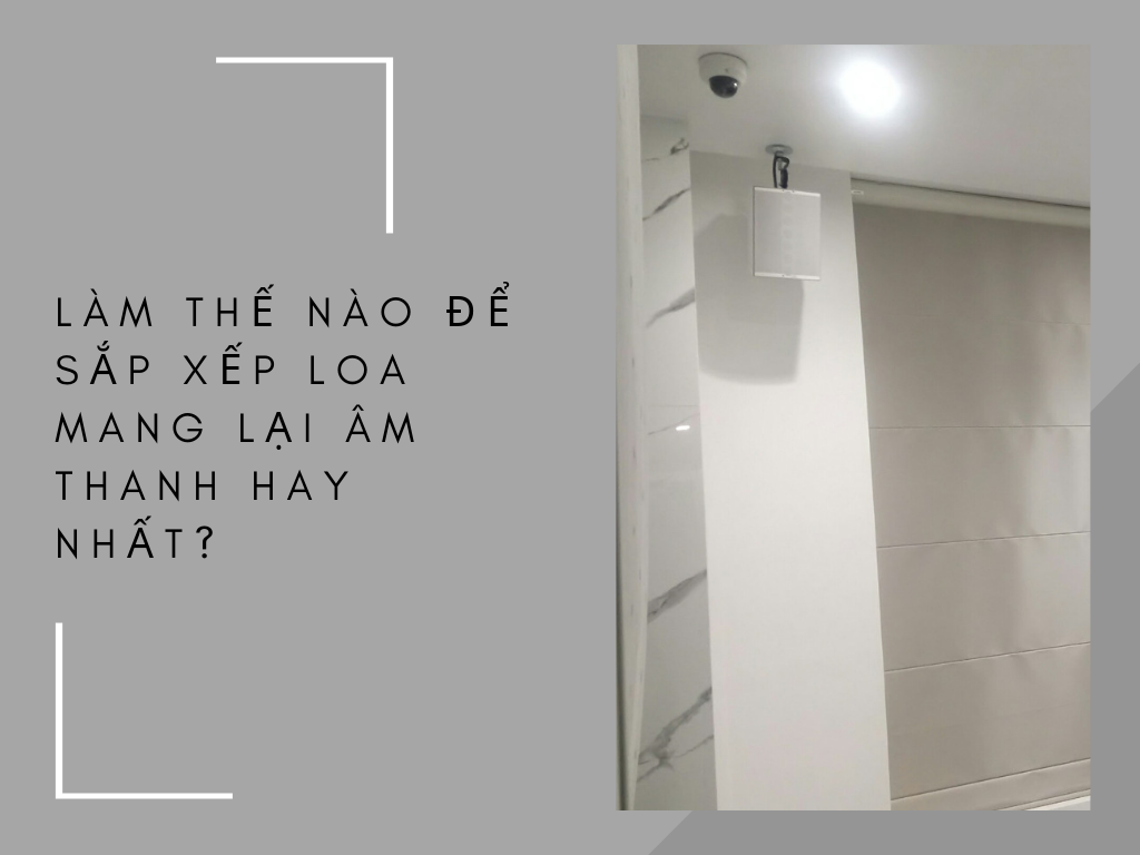 Làm thế nào để sắp xếp loa mang lại âm thanh hay nhất?
