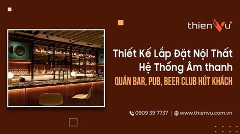 Thiết Kế Lắp Đặt Nội Thất Hệ Thống Âm thanh Quán Bar, Pub, Beer Club Hút Khách