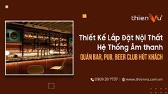 Thiết Kế Lắp Đặt Nội Thất Hệ Thống Âm thanh Quán Bar, Pub, Beer Club Hút Khách