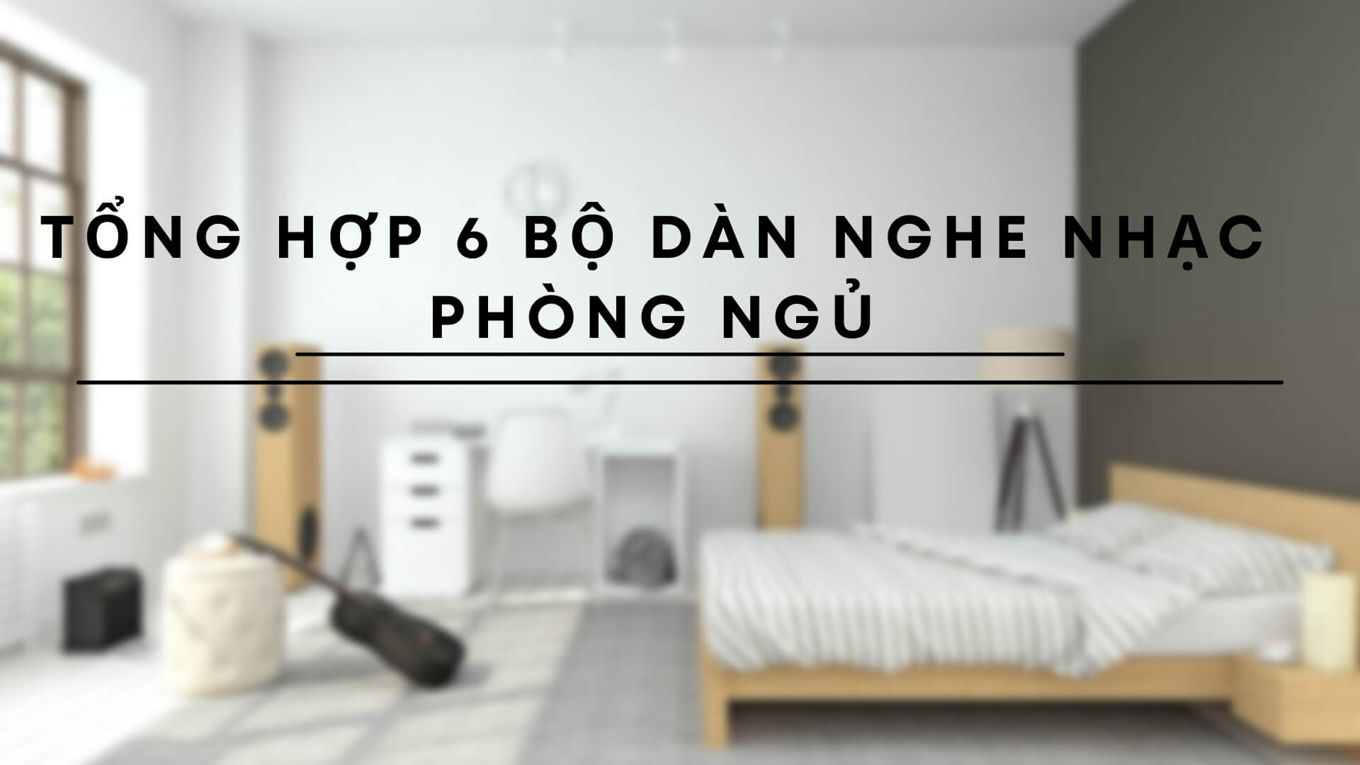 Tổng Hợp 6 Bộ Dàn Nghe Nhạc Phòng Ngủ