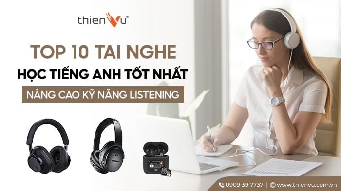 Top 10 Tai Nghe Học Tiếng Anh Tốt Nhất - Nâng Cao Kỹ Năng Listening