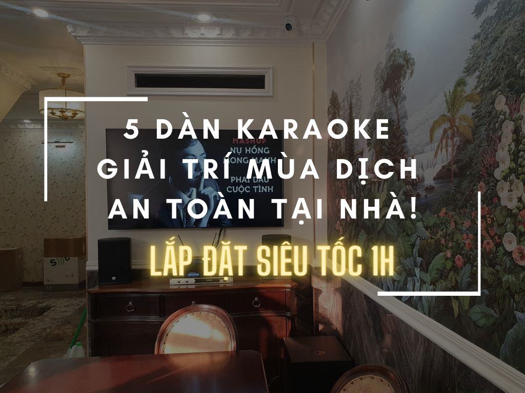 5 Dàn Karaoke Giải Trí Mùa Dịch An Toàn, Lắp Đặt Siêu Tốc 1H