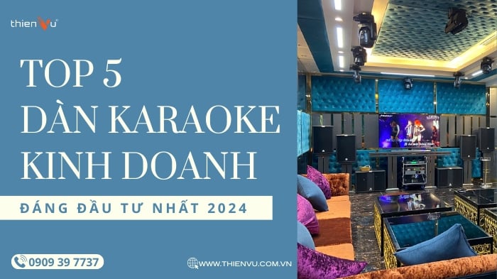 TOP 5 Dàn Karaoke Kinh Doanh Giá Tốt Đáng Đầu Tư Năm 2024
