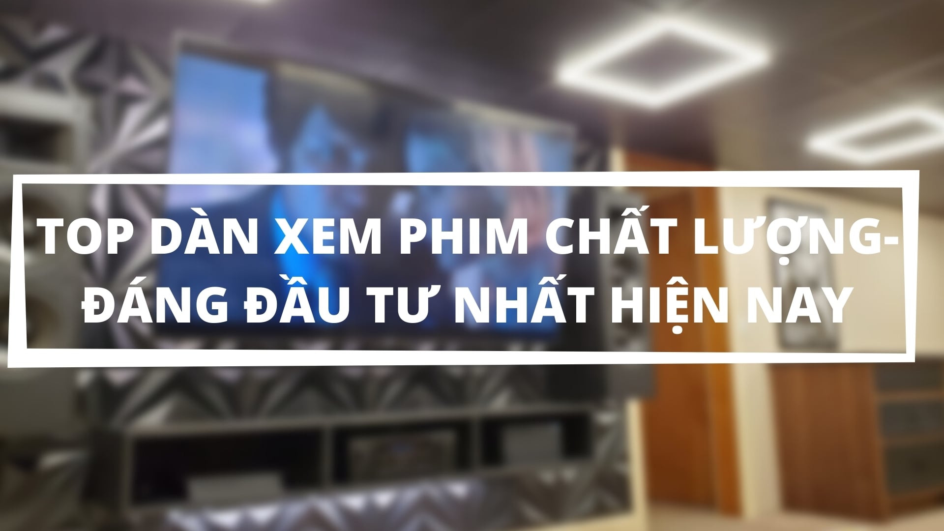 TOP dàn xem phim chất lượng - Đáng đầu tư nhất hiện nay