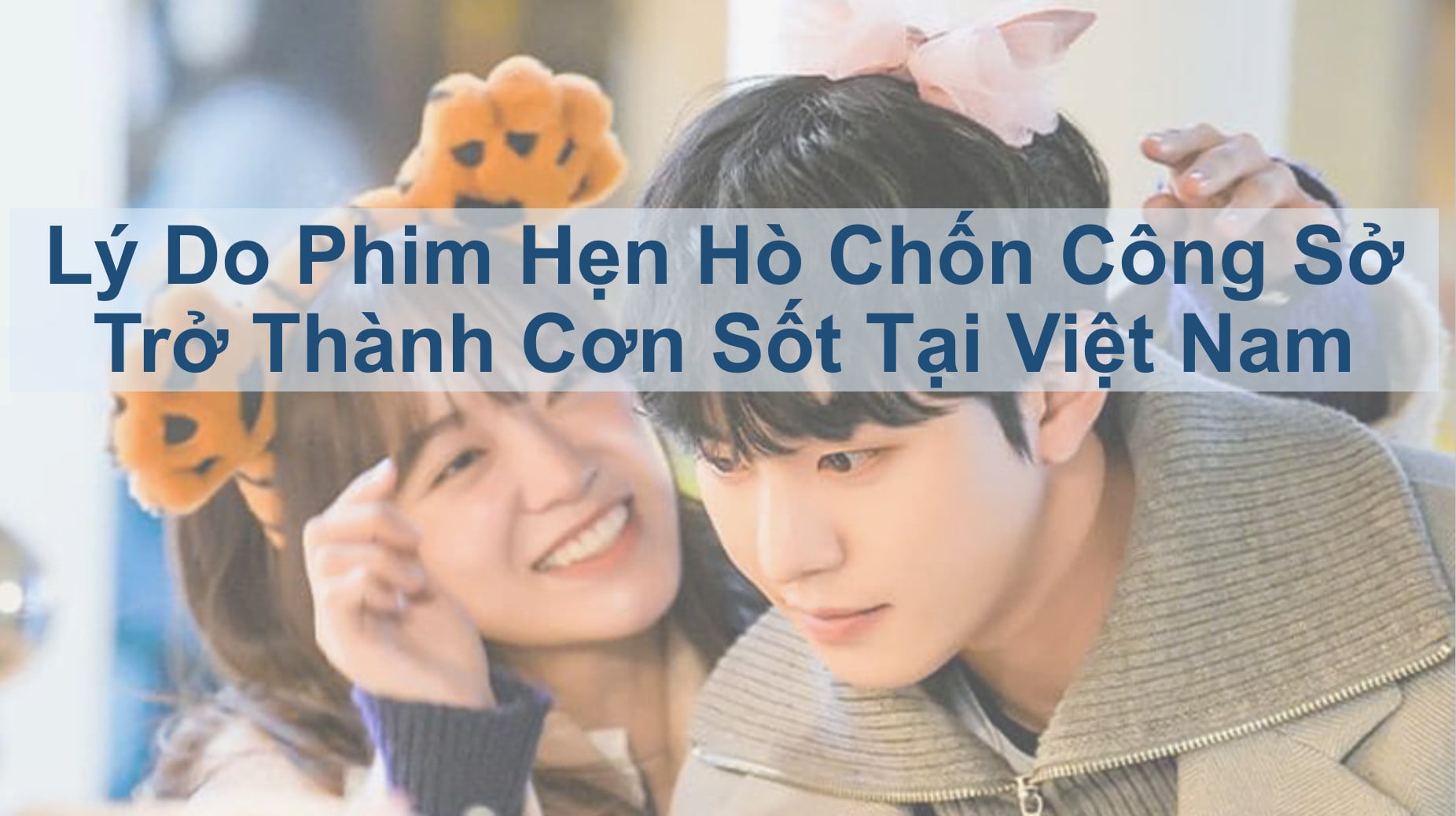 Lý Do Phim Hẹn Hò Chốn Công Sở Trở Thành Cơn Sốt Tại Việt Nam