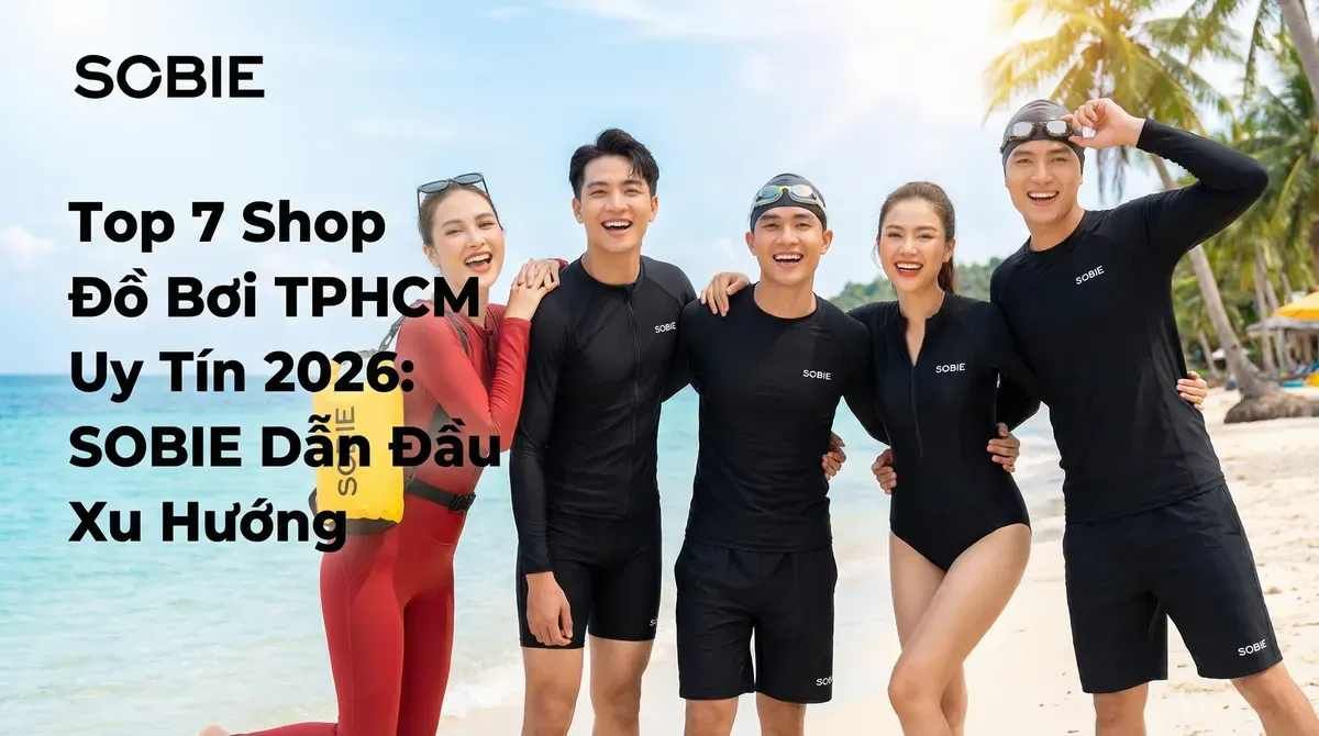 Top 7 Shop Đồ Bơi TPHCM Uy Tín 2026: SOBIE Dẫn Đầu Xu Hướng