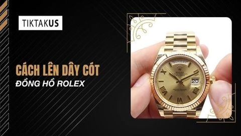 Cách lên dây cót đồng hồ Rolex đúng chuẩn và an toàn nhất