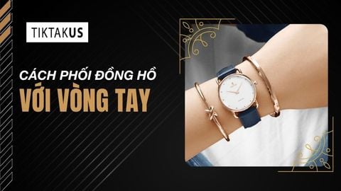 Cách phối đồng hồ với vòng tay chuẩn phong cách và tránh trầy xước