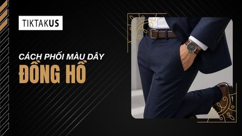 Cách phối màu dây đồng hồ chuẩn phong cách quý ông lịch lãm