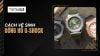 Cách vệ sinh đồng hồ G-Shock tại nhà sạch như mới đơn giản